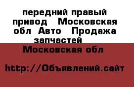 передний правый привод - Московская обл. Авто » Продажа запчастей   . Московская обл.